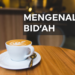 mengenal pengertian bid'ah