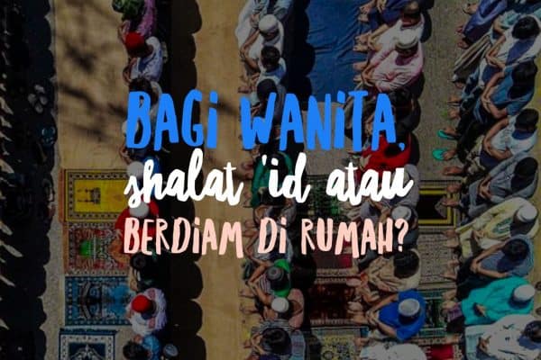 Bagi Wanita, Afdhal Ikut Shalat Id Atau Diam Di Rumah?