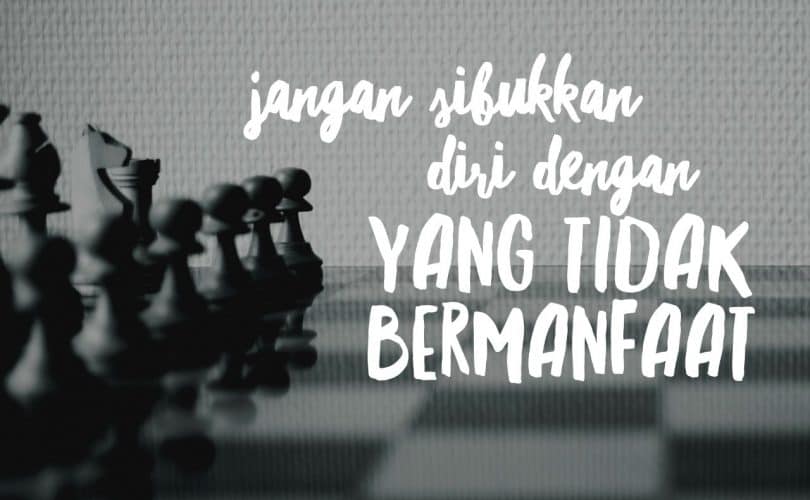 Jangan Sibukkan Dirimu Dalam Hal Yang Tak Bermanfaat