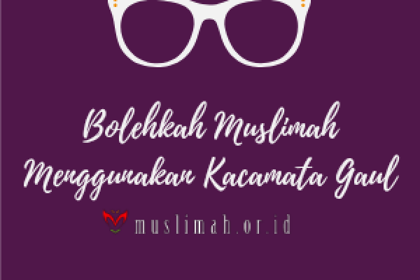 Bolehkah Muslimah Menggunakan Kacamata Gaul
