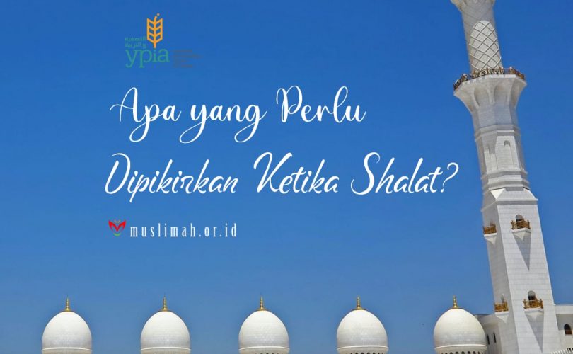 Apa Yang Perlu Dipikirkan Ketika Shalat?
