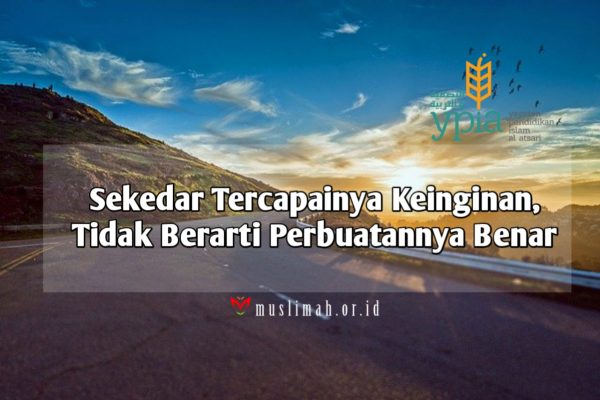 Sekedar Tercapainya Keinginan, Tidak Berarti Perbuatannya Benar